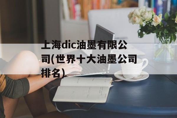 上海dic油墨有限公司(世界十大油墨公司排名)-第1张图片-