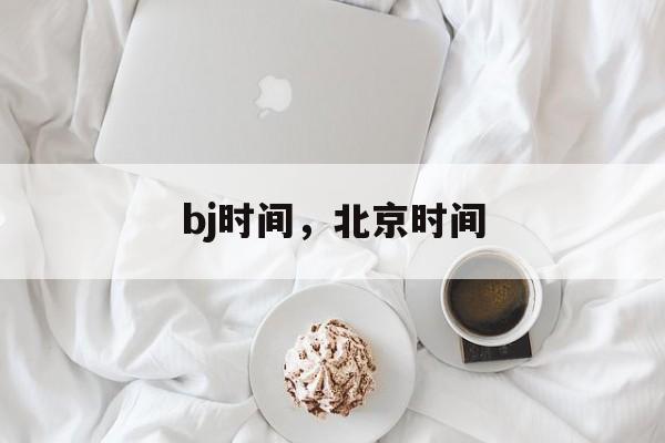 bj时间，北京时间-第1张图片-