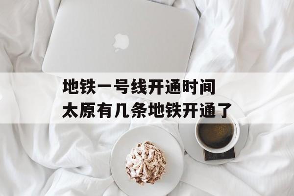 地铁一号线开通时间 太原有几条地铁开通了-第1张图片-