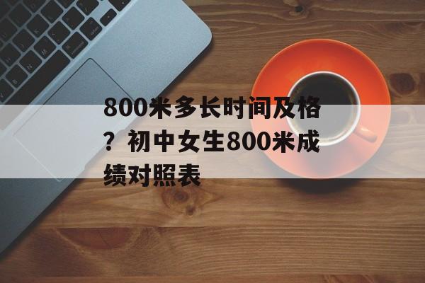 800米多长时间及格？初中女生800米成绩对照表-第1张图片-