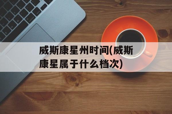 威斯康星州时间(威斯康星属于什么档次)-第1张图片-