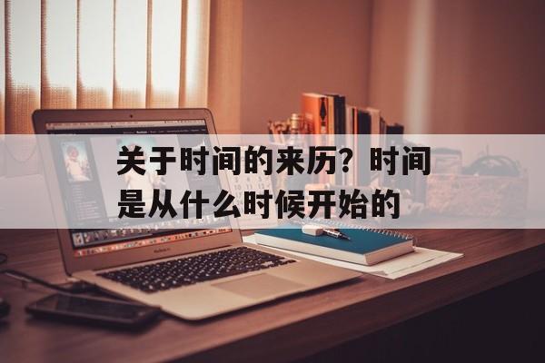 关于时间的来历？时间是从什么时候开始的-第1张图片-