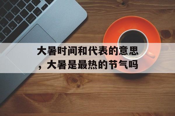 大暑时间和代表的意思，大暑是最热的节气吗-第1张图片-