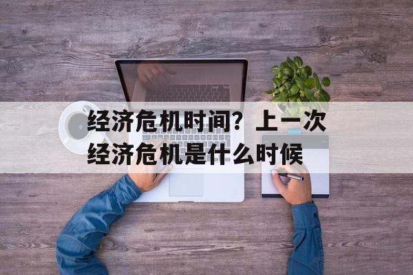 经济危机时间？上一次经济危机是什么时候-第1张图片-