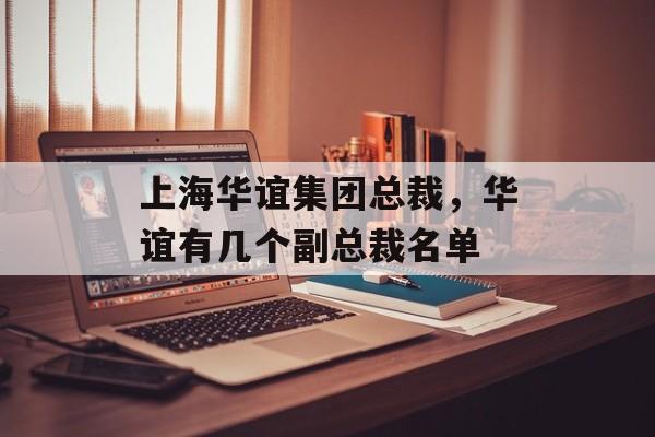 上海华谊集团总裁，华谊有几个副总裁名单-第1张图片-