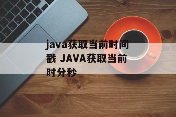 java获取当前时间戳 JAVA获取当前时分秒-第1张图片-