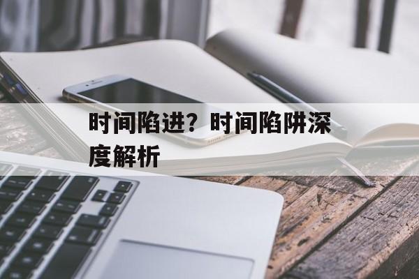 时间陷进？时间陷阱深度解析-第1张图片-