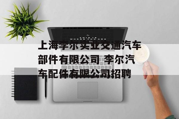 上海李尔实业交通汽车部件有限公司 李尔汽车配件有限公司招聘-第1张图片-