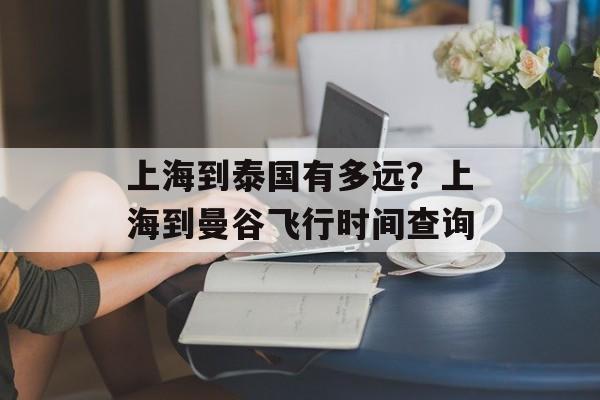 上海到泰国有多远？上海到曼谷飞行时间查询-第1张图片-