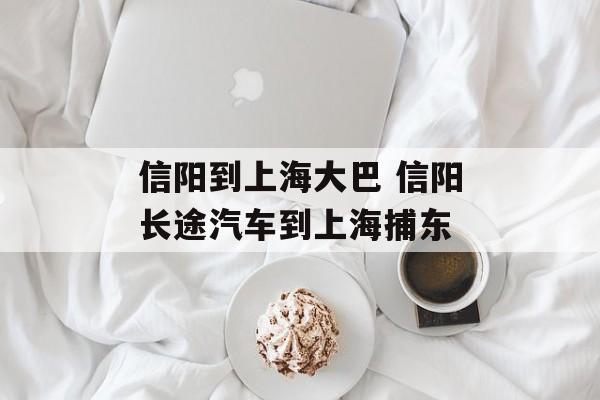 信阳到上海大巴 信阳长途汽车到上海捕东-第1张图片-