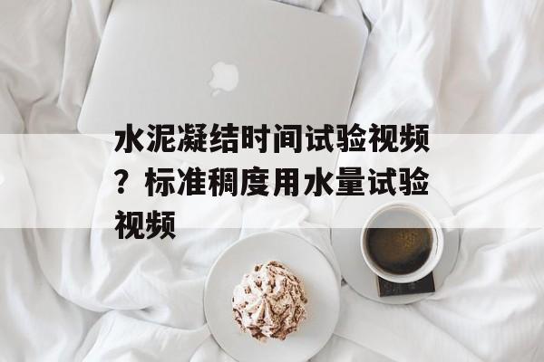 水泥凝结时间试验视频？标准稠度用水量试验视频-第1张图片-
