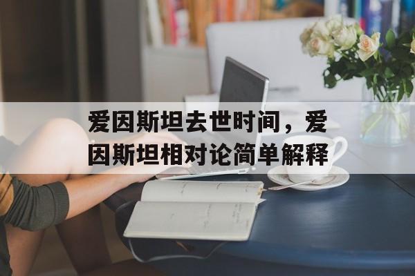 爱因斯坦去世时间，爱因斯坦相对论简单解释-第1张图片-
