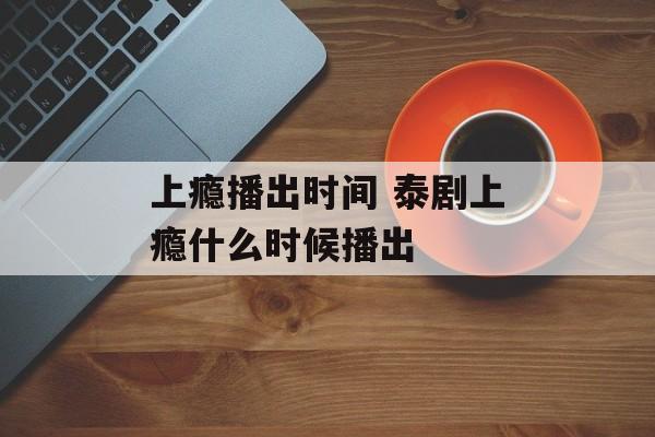 上瘾播出时间 泰剧上瘾什么时候播出-第1张图片-