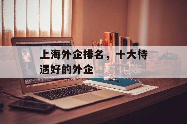 上海外企排名，十大待遇好的外企-第1张图片-