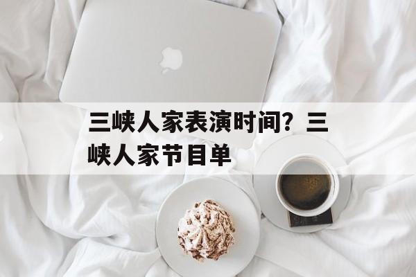 三峡人家表演时间？三峡人家节目单-第1张图片-