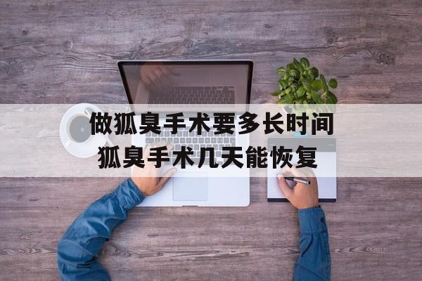 做狐臭手术要多长时间 狐臭手术几天能恢复-第1张图片-