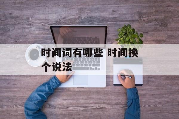 时间词有哪些 时间换个说法-第1张图片-
