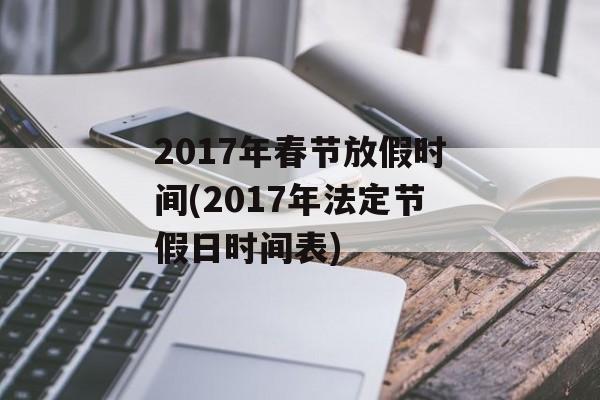 2017年春节放假时间(2017年法定节假日时间表)-第1张图片-