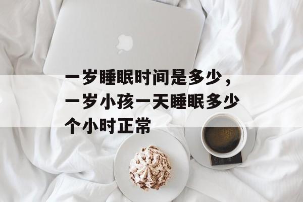 一岁睡眠时间是多少，一岁小孩一天睡眠多少个小时正常-第1张图片-
