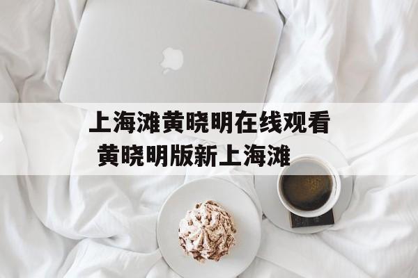 上海滩黄晓明在线观看 黄晓明版新上海滩-第1张图片-