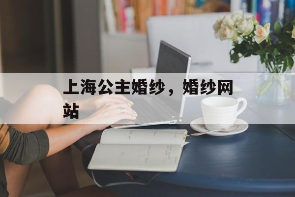 上海公主婚纱，婚纱网站-第1张图片-
