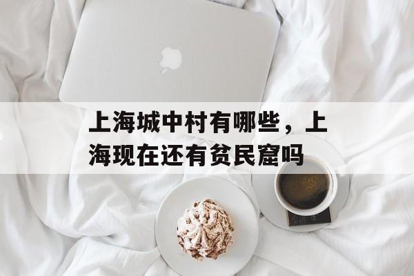 上海城中村有哪些，上海现在还有贫民窟吗-第1张图片-