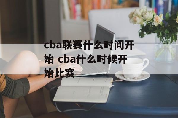 cba联赛什么时间开始 cba什么时候开始比赛-第1张图片-