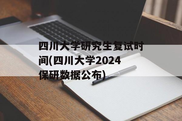 四川大学研究生复试时间(四川大学2024保研数据公布)-第1张图片-
