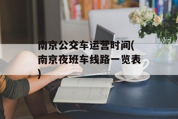 南京公交车运营时间(南京夜班车线路一览表)-第1张图片-