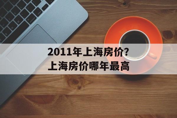 2011年上海房价？上海房价哪年最高-第1张图片-