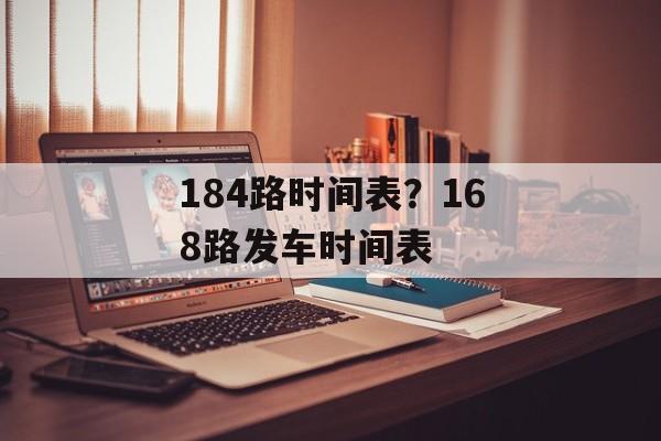 184路时间表？168路发车时间表-第1张图片-