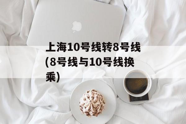 上海10号线转8号线(8号线与10号线换乘)-第1张图片-