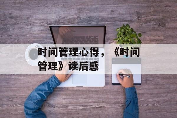 时间管理心得，《时间管理》读后感-第1张图片-