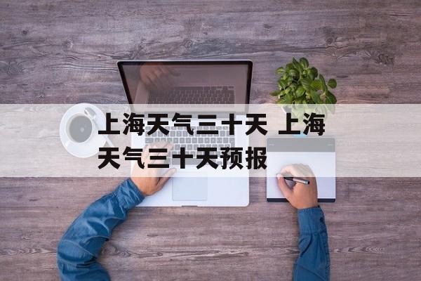上海天气三十天 上海天气三十天预报-第1张图片-
