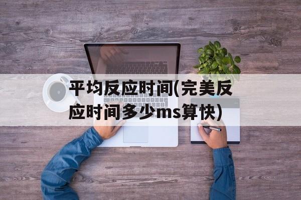 平均反应时间(完美反应时间多少ms算快)-第1张图片-