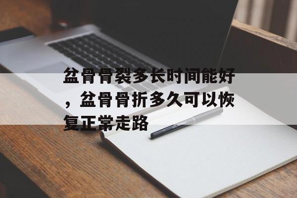 盆骨骨裂多长时间能好，盆骨骨折多久可以恢复正常走路-第1张图片-