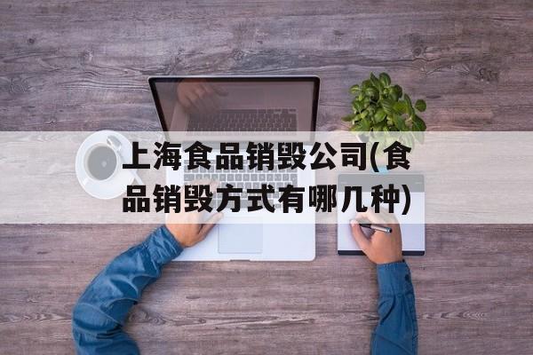 上海食品销毁公司(食品销毁方式有哪几种)-第1张图片-