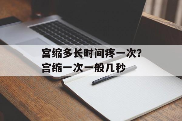 宫缩多长时间疼一次？宫缩一次一般几秒-第1张图片-