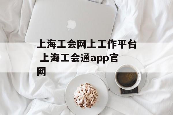 上海工会网上工作平台 上海工会通app官网-第1张图片-