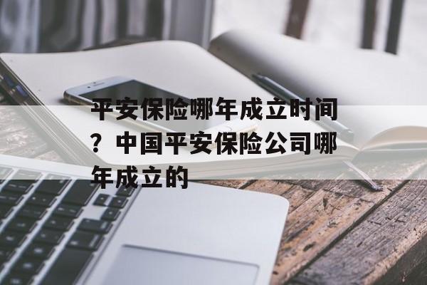平安保险哪年成立时间？中国平安保险公司哪年成立的-第1张图片-