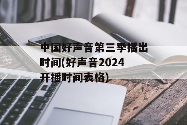 中国好声音第三季播出时间(好声音2024开播时间表格)-第1张图片-