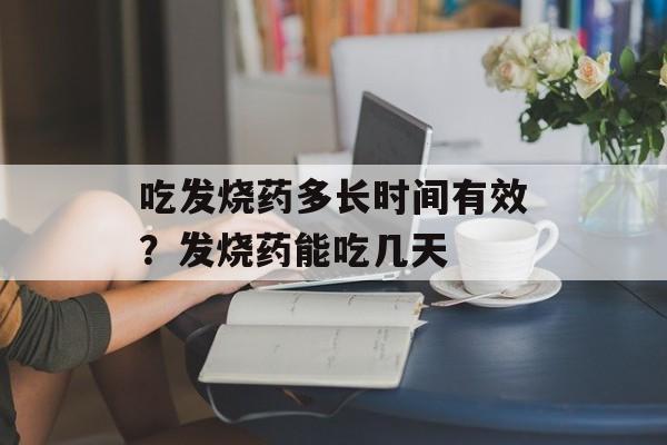 吃发烧药多长时间有效？发烧药能吃几天-第1张图片-