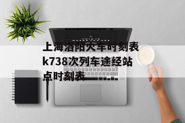 上海洛阳火车时刻表 k738次列车途经站点时刻表-第1张图片-