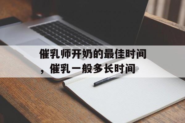 催乳师开奶的最佳时间，催乳一般多长时间-第1张图片-