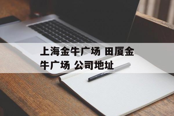 上海金牛广场 田厦金牛广场 公司地址-第1张图片-