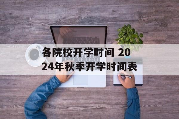 各院校开学时间 2024年秋季开学时间表-第1张图片-