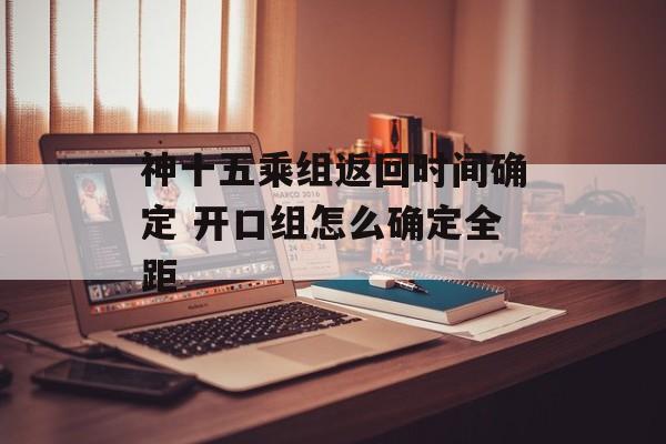 神十五乘组返回时间确定 开口组怎么确定全距-第1张图片-