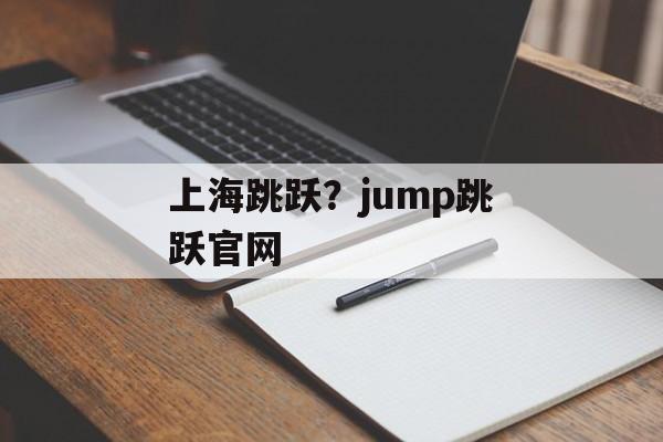 上海跳跃？jump跳跃官网-第1张图片-