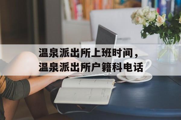 温泉派出所上班时间，温泉派出所户籍科电话-第1张图片-
