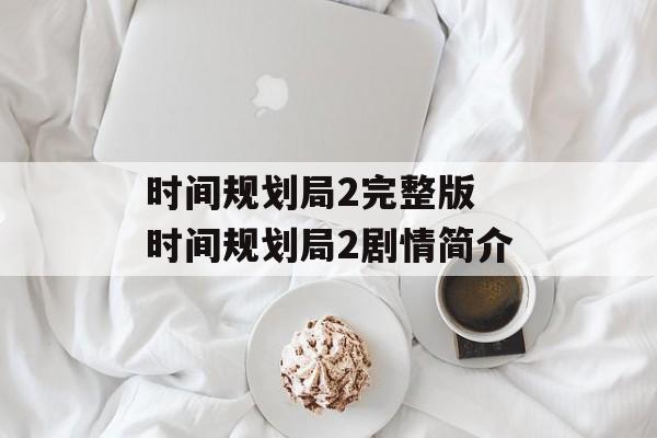 时间规划局2完整版 时间规划局2剧情简介-第1张图片-